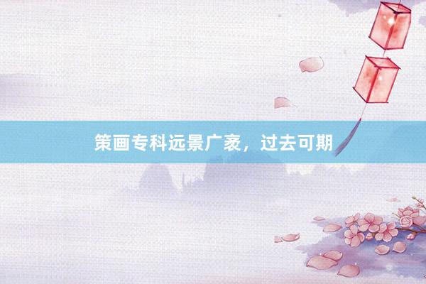 策画专科远景广袤，过去可期