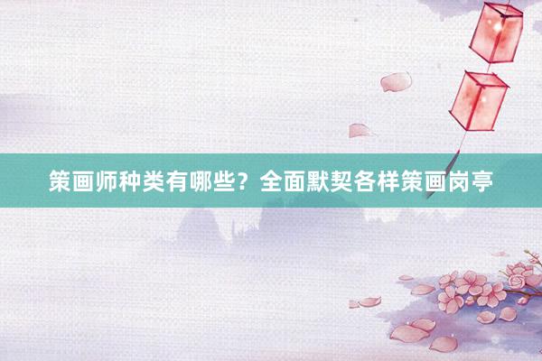 策画师种类有哪些？全面默契各样策画岗亭