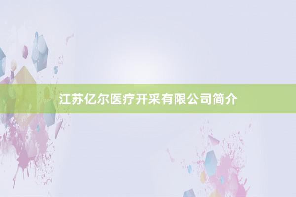 江苏亿尔医疗开采有限公司简介